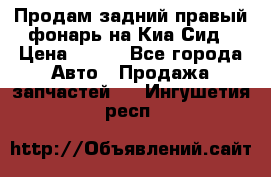 Продам задний правый фонарь на Киа Сид › Цена ­ 600 - Все города Авто » Продажа запчастей   . Ингушетия респ.